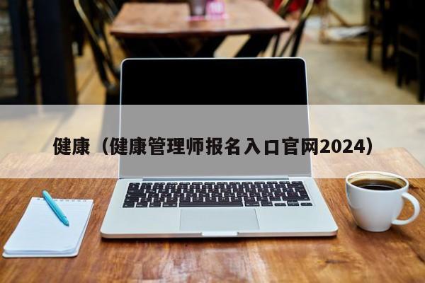 健康（健康管理师报名入口官网2024）