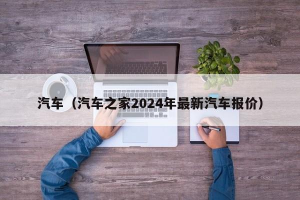 汽车（汽车之家2024年最新汽车报价）  第1张