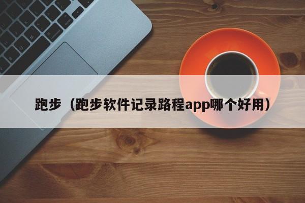 跑步（跑步软件记录路程app哪个好用）